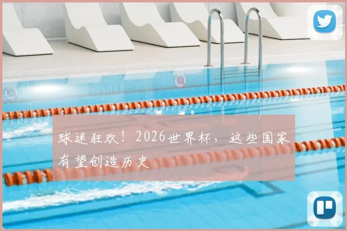 球迷狂欢！2026世界杯，这些国家有望创造历史