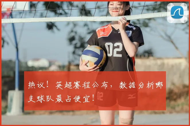 热议！英超赛程公布，数据分析哪支球队最占便宜！
