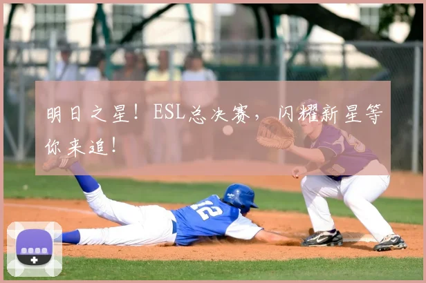 明日之星!ESL总决赛,闪耀新星等你来追!