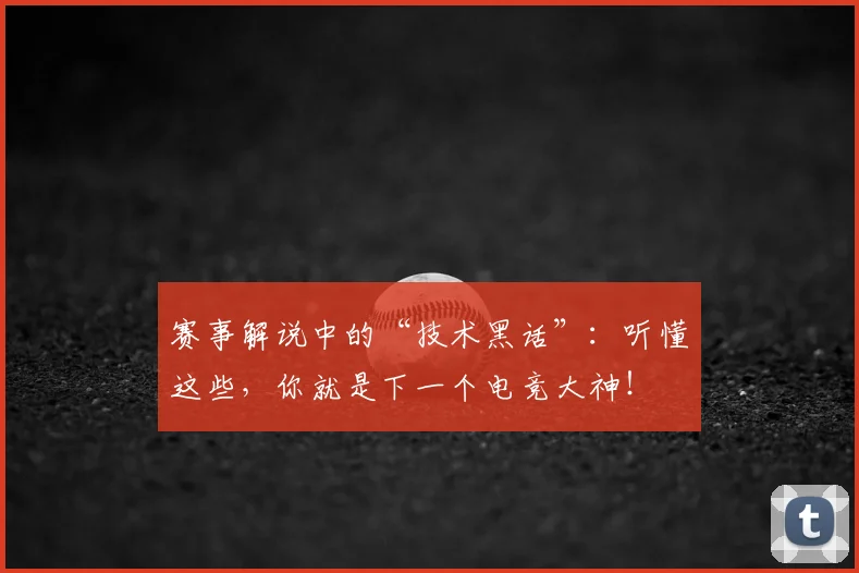 赛事解说中的“技术黑话”：听懂这些，你就是下一个电竞大神！
