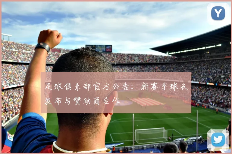 足球俱乐部官方公告:新赛季球衣发布与赞助商合作