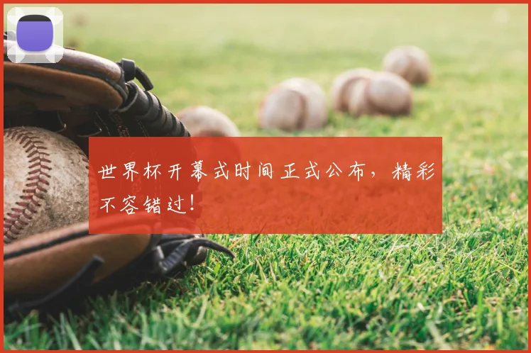 世界杯开幕式时间正式公布，精彩不容错过！