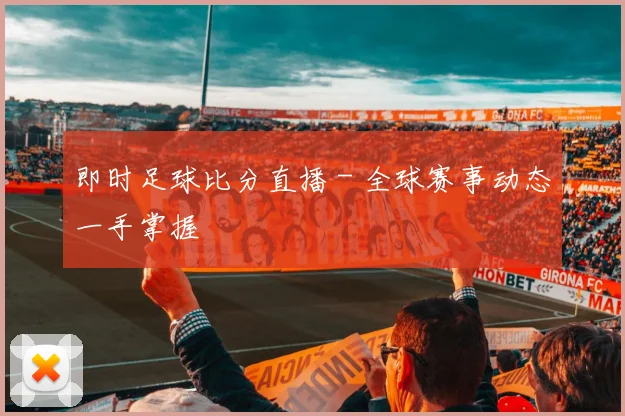 即时足球比分直播 - 全球赛事动态一手掌握