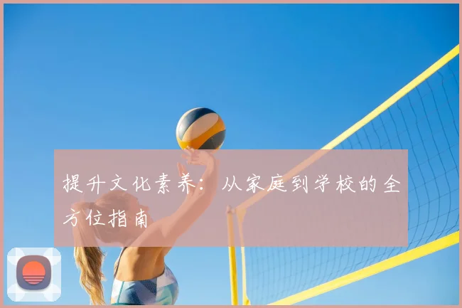 提升文化素养：从家庭到学校的全方位指南