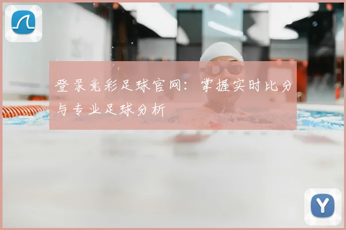 登录竞彩足球官网：掌握实时比分与专业足球分析