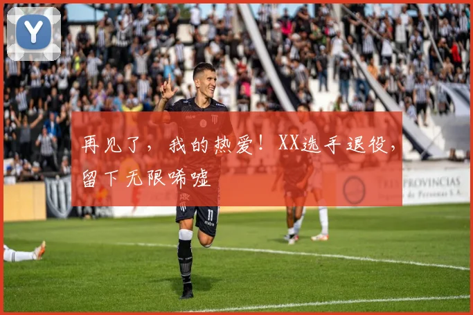 再见了，我的热爱！XX选手退役，留下无限唏嘘