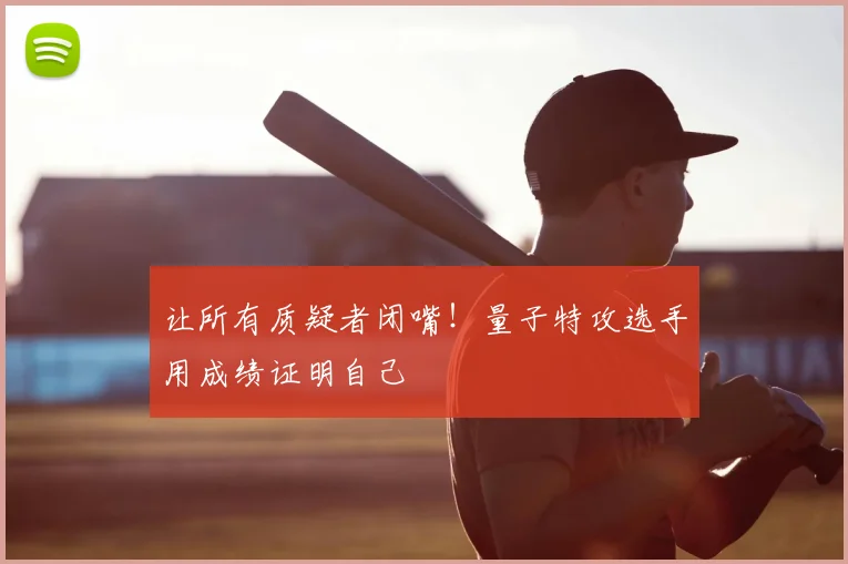 让所有质疑者闭嘴！量子特攻选手用成绩证明自己