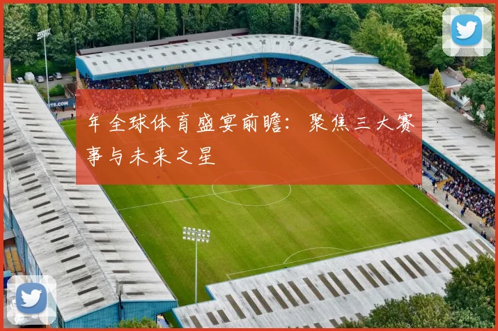 年全球体育盛宴前瞻：聚焦三大赛事与未来之星