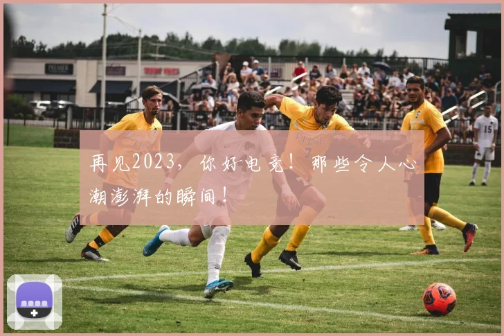 再见2023，你好电竞！那些令人心潮澎湃的瞬间！