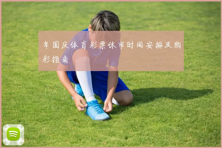 年国庆体育彩票休市时间安排及购彩指南