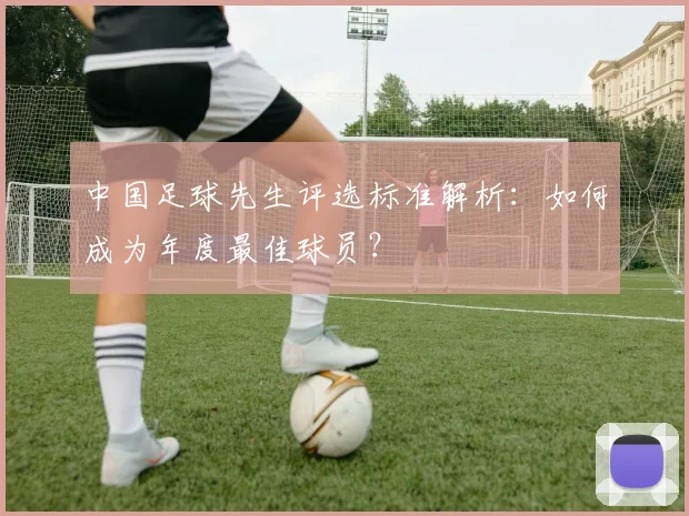 中国足球先生评选标准解析：如何成为年度最佳球员？