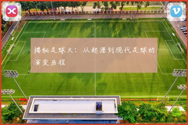 揭秘足球火：从起源到现代足球的演变历程