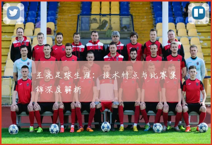 王亮足球生涯：技术特点与比赛集锦深度解析