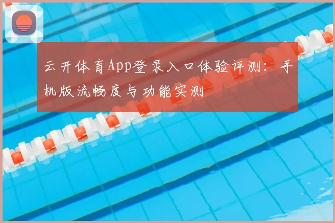 云开体育App登录入口体验评测:手机版流畅度与功能实测