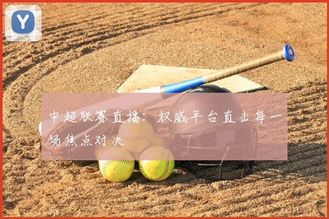 中超联赛直播：权威平台直击每一场焦点对决