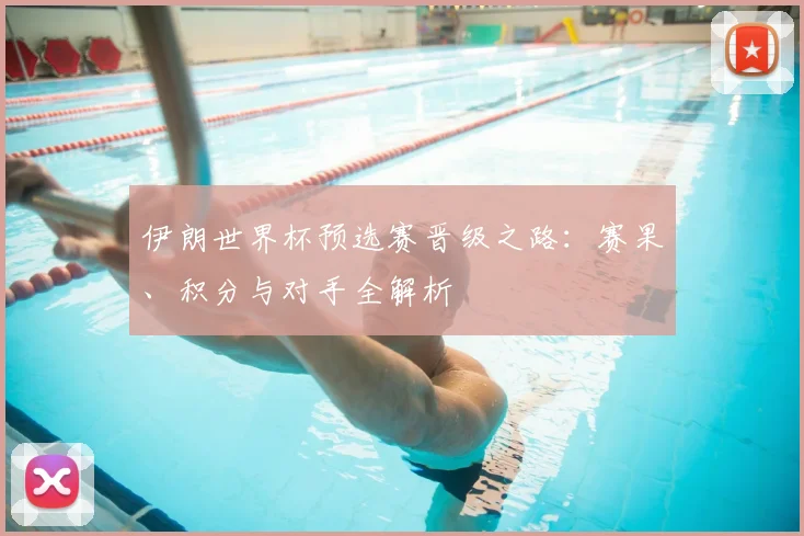 伊朗世界杯预选赛晋级之路：赛果、积分与对手全解析