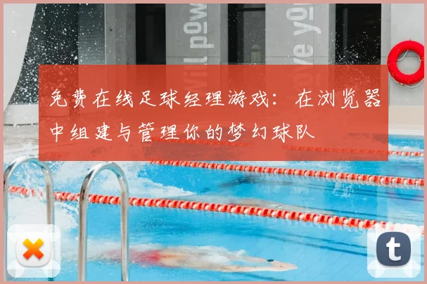 免费在线足球经理游戏:在浏览器中组建与管理你的梦幻球队