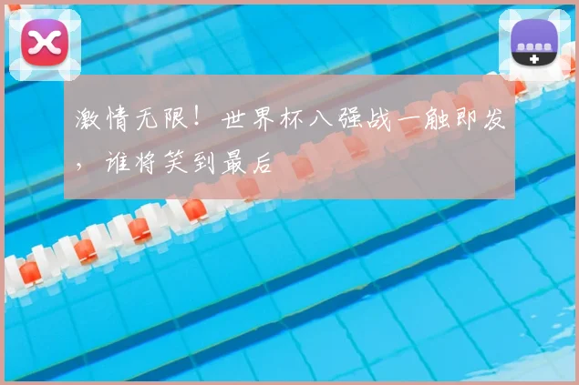 激情无限！世界杯八强战一触即发，谁将笑到最后