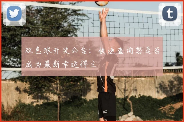 双色球开奖公告：快速查询您是否成为最新幸运得主