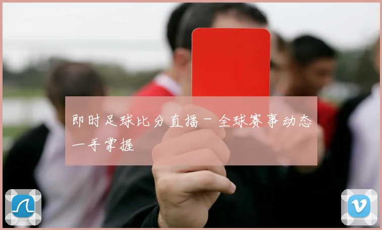 即时足球比分直播 - 全球赛事动态一手掌握