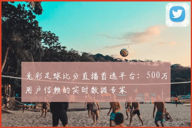 竞彩足球比分直播首选平台：500万用户信赖的实时数据专家